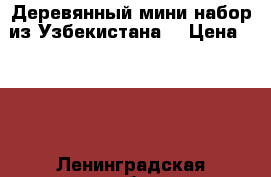 Деревянный мини-набор из Узбекистана  › Цена ­ 500 - Ленинградская обл., Санкт-Петербург г. Коллекционирование и антиквариат » Другое   
